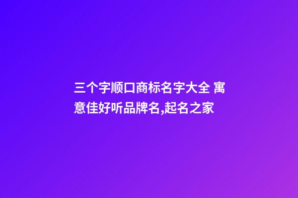 三个字顺口商标名字大全 寓意佳好听品牌名,起名之家-第1张-商标起名-玄机派